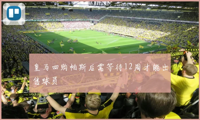 皇马回购帕斯后需等待12周才能出售球员