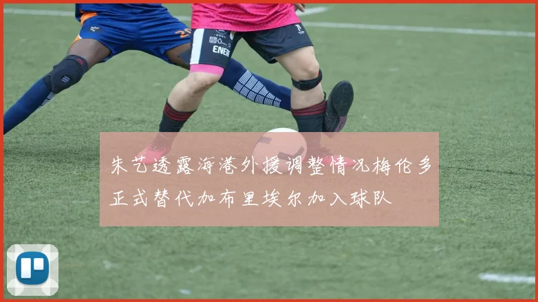 朱艺透露海港外援调整情况梅伦多正式替代加布里埃尔加入球队