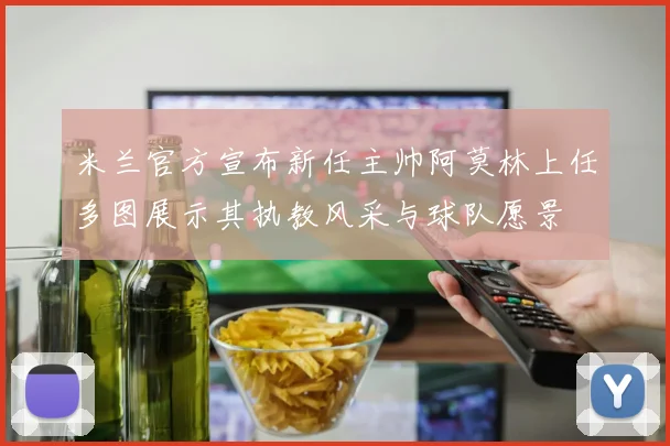 米兰官方宣布新任主帅阿莫林上任多图展示其执教风采与球队愿景