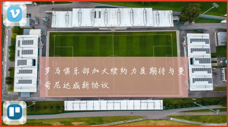 罗马俱乐部加大续约力度期待与曼奇尼达成新协议