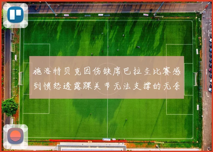 施洛特贝克因伤缺席巴拉圭比赛感到愤怒透露踝关节无法支撑的无奈